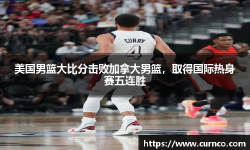 美国男篮大比分击败加拿大男篮，取得国际热身赛五连胜