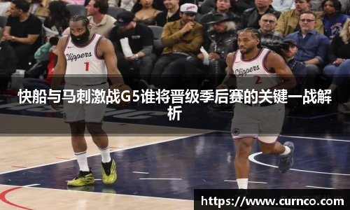 快船与马刺激战G5谁将晋级季后赛的关键一战解析