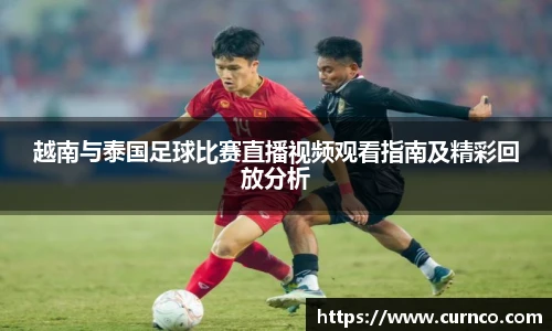 越南与泰国足球比赛直播视频观看指南及精彩回放分析