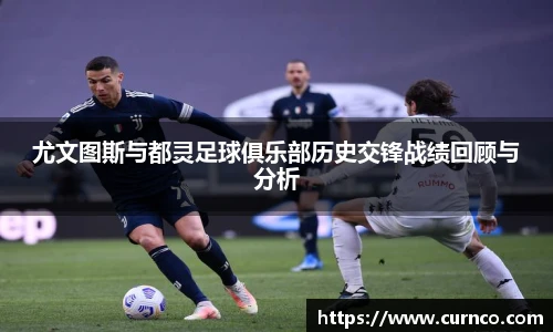 尤文图斯与都灵足球俱乐部历史交锋战绩回顾与分析
