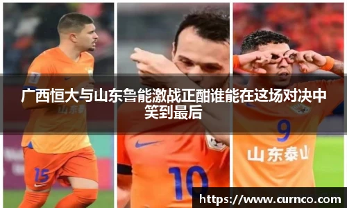 广西恒大与山东鲁能激战正酣谁能在这场对决中笑到最后