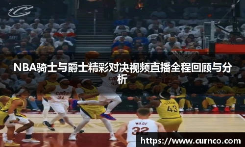 NBA骑士与爵士精彩对决视频直播全程回顾与分析