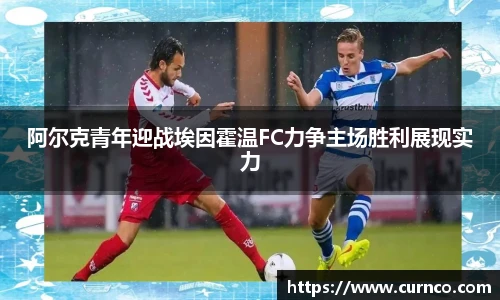 阿尔克青年迎战埃因霍温FC力争主场胜利展现实力