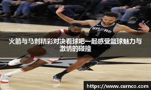 火箭与马刺精彩对决看球吧一起感受篮球魅力与激情的碰撞