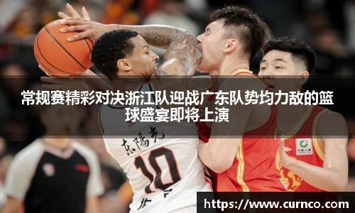 常规赛精彩对决浙江队迎战广东队势均力敌的篮球盛宴即将上演